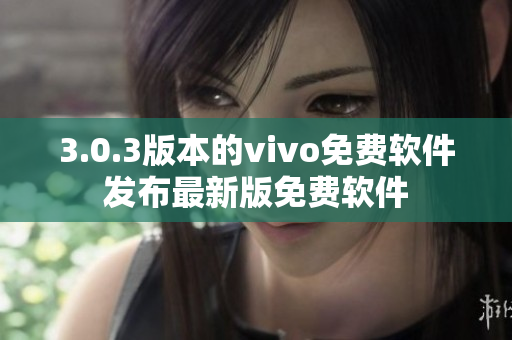 3.0.3版本的vivo免费软件发布最新版免费软件