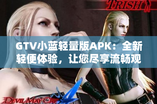 GTV小蓝轻量版APK：全新轻便体验，让您尽享流畅观看乐趣