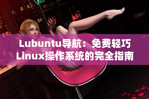 Lubuntu导航：免费轻巧Linux操作系统的完全指南