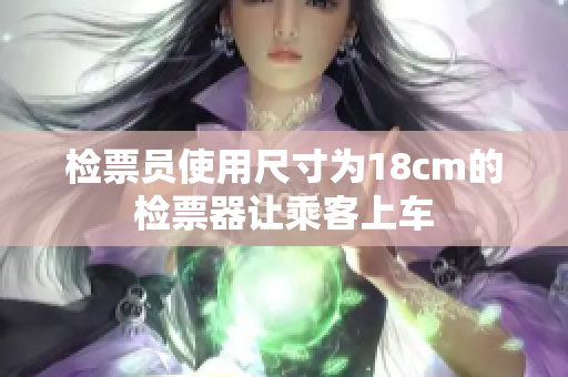 检票员使用尺寸为18cm的检票器让乘客上车