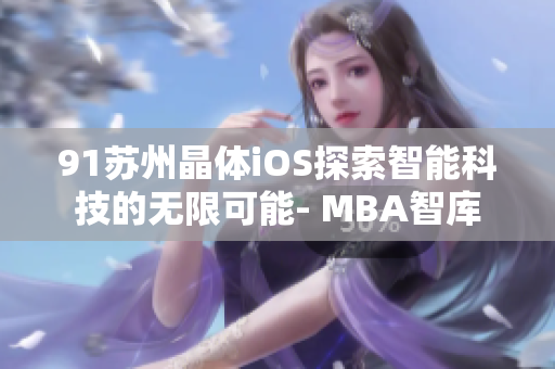 91苏州晶体iOS探索智能科技的无限可能- MBA智库