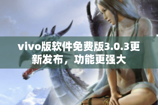 vivo版软件免费版3.0.3更新发布，功能更强大