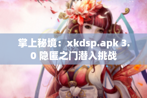 掌上秘境：xkdsp.apk 3.0 隐匿之门潜入挑战