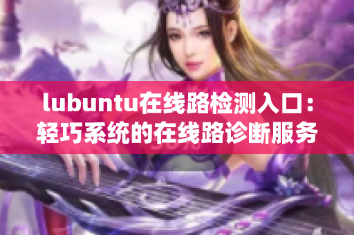 lubuntu在线路检测入口：轻巧系统的在线路诊断服务