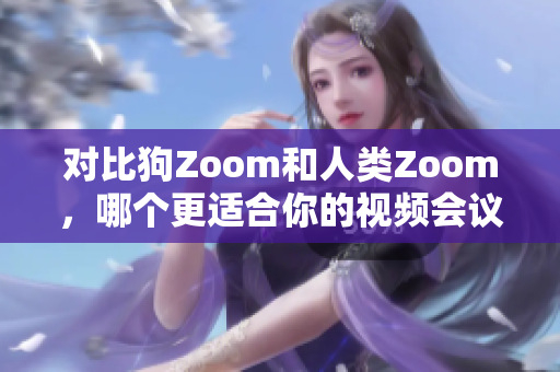 对比狗Zoom和人类Zoom，哪个更适合你的视频会议需求