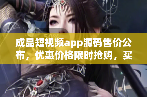 成品短视频app源码售价公布，优惠价格限时抢购，买一送一福利活动进行中