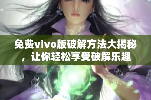 免费vivo版破解方法大揭秘，让你轻松享受破解乐趣