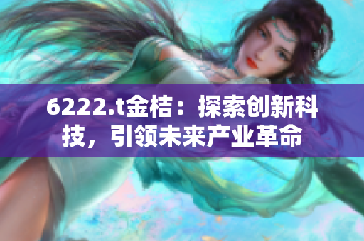 6222.t金桔：探索创新科技，引领未来产业革命