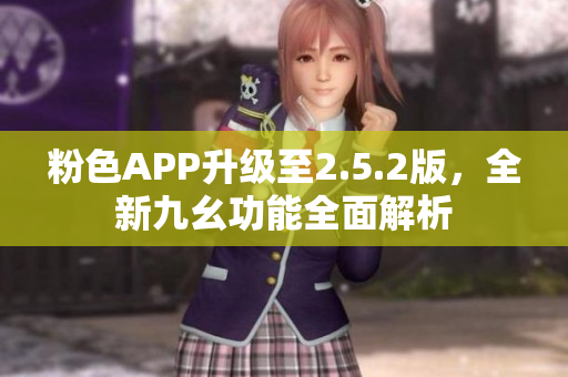 粉色APP升级至2.5.2版，全新九幺功能全面解析