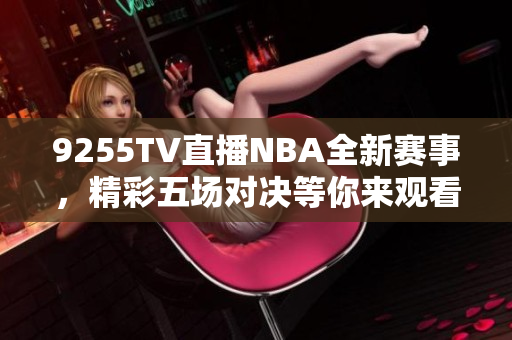 9255TV直播NBA全新赛事，精彩五场对决等你来观看