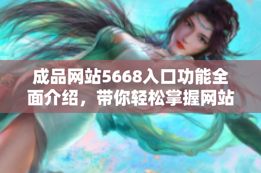 成品网站5668入口功能全面介绍，带你轻松掌握网站特色