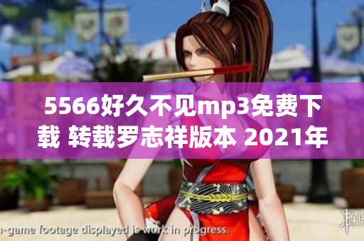 5566好久不见mp3免费下载 转载罗志祥版本 2021年高品质音频 全曲在线试听包括歌词