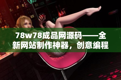 78w78成品网源码——全新网站制作神器，创意编程利器