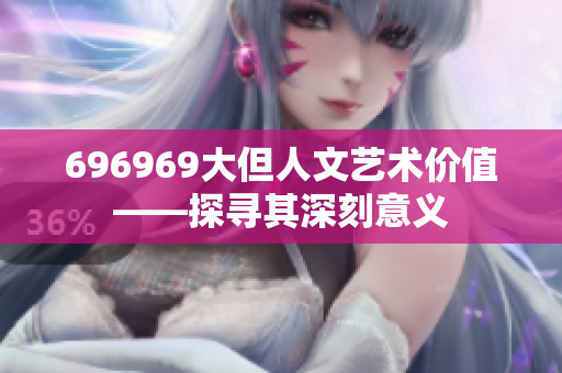 696969大但人文艺术价值——探寻其深刻意义