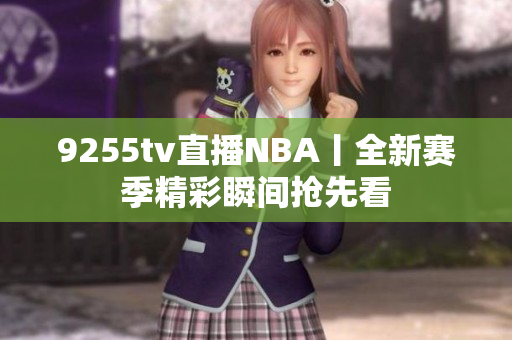 9255tv直播NBA丨全新赛季精彩瞬间抢先看