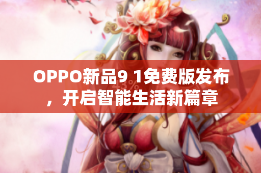 OPPO新品9 1免费版发布，开启智能生活新篇章