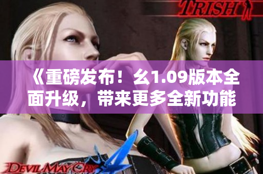 《重磅发布！幺1.09版本全面升级，带来更多全新功能与优化》