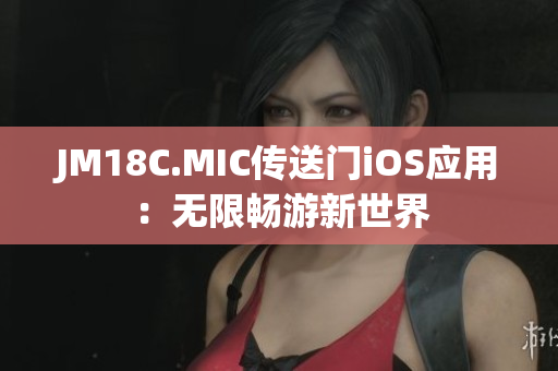 JM18C.MIC传送门iOS应用：无限畅游新世界