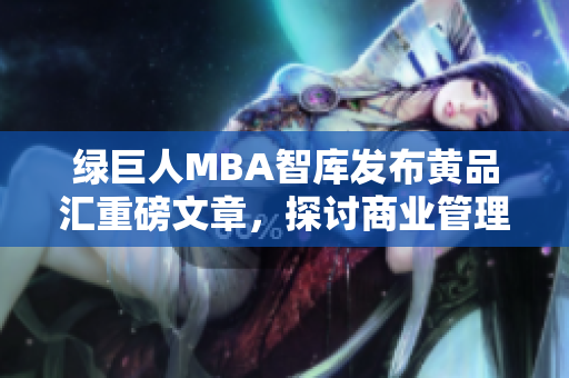 绿巨人MBA智库发布黄品汇重磅文章，探讨商业管理的最新趋势和挑战