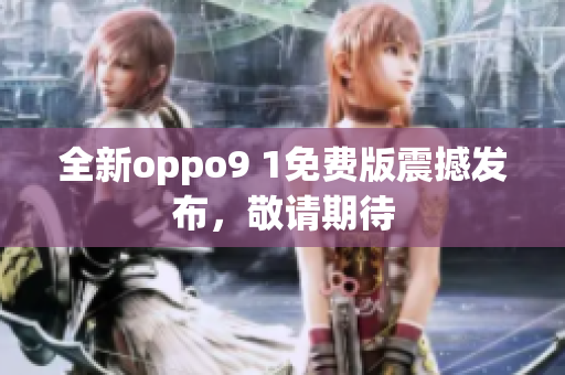 全新oppo9 1免费版震撼发布，敬请期待