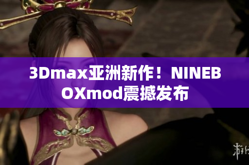 3Dmax亚洲新作！NINEBOXmod震撼发布