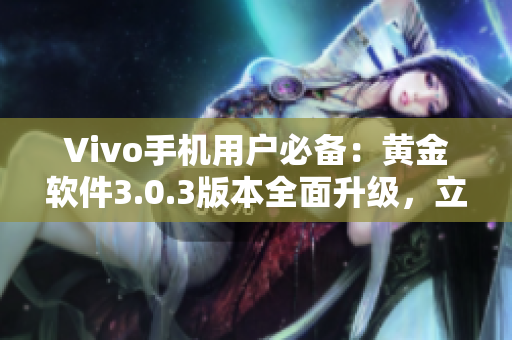 Vivo手机用户必备：黄金软件3.0.3版本全面升级，立即下载体验！