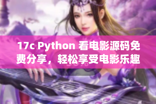 17c Python 看电影源码免费分享，轻松享受电影乐趣