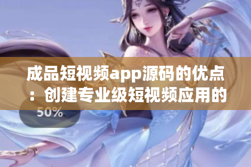 成品短视频app源码的优点：创建专业级短视频应用的秘诀