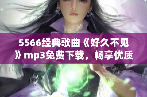 5566经典歌曲《好久不见》mp3免费下载，畅享优质音乐体验