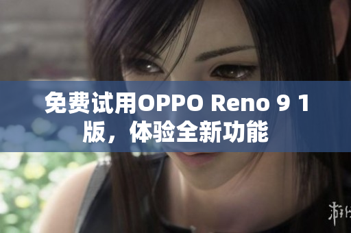 免费试用OPPO Reno 9 1版，体验全新功能