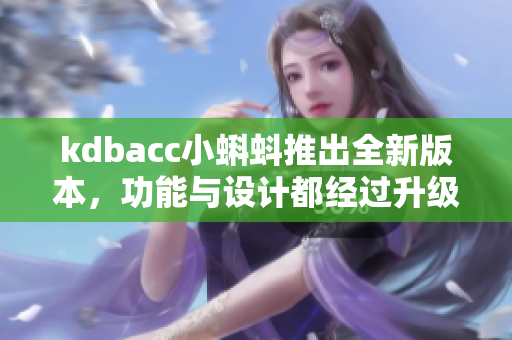 kdbacc小蝌蚪推出全新版本，功能与设计都经过升级