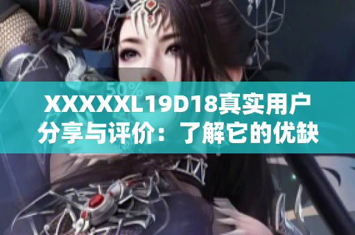 XXXXXL19D18真实用户分享与评价：了解它的优缺点、性能和功能