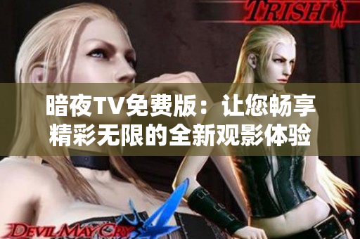 暗夜TV免费版：让您畅享精彩无限的全新观影体验