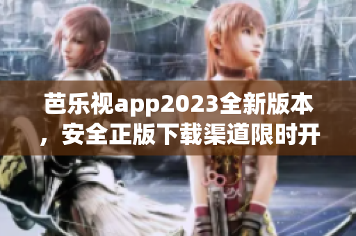 芭乐视app2023全新版本，安全正版下载渠道限时开放！