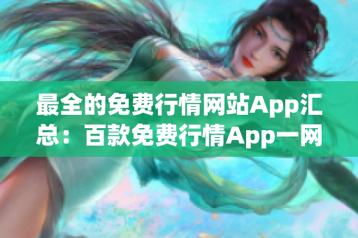 最全的免费行情网站App汇总：百款免费行情App一网打尽