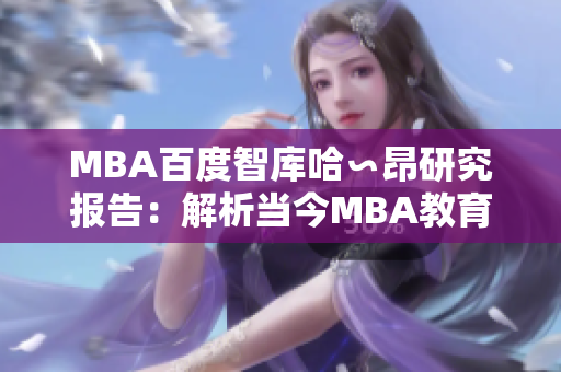 MBA百度智库哈∽昂研究报告：解析当今MBA教育的关键趋势和发展前景