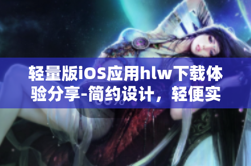 轻量版iOS应用hlw下载体验分享-简约设计，轻便实用