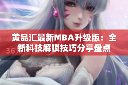 黄品汇最新MBA升级版：全新科技解锁技巧分享盘点