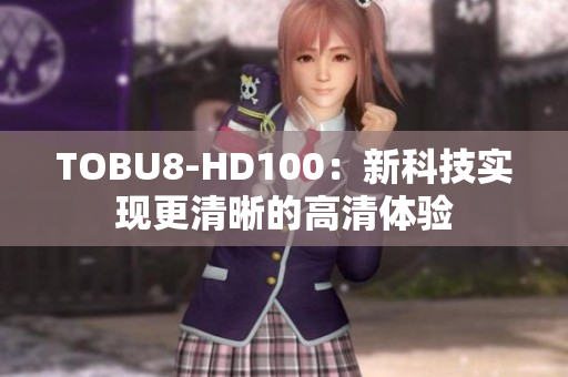 TOBU8-HD100：新科技实现更清晰的高清体验