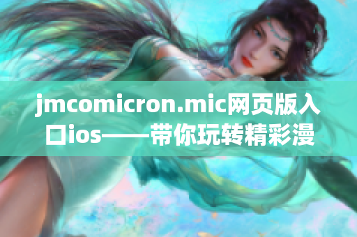 jmcomicron.mic网页版入口ios——带你玩转精彩漫画世界