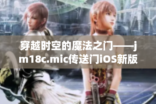 穿越时空的魔法之门——jm18c.mic传送门iOS新版本上线