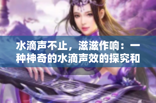 水滴声不止，滋滋作响：一种神奇的水滴声效的探究和应用方法