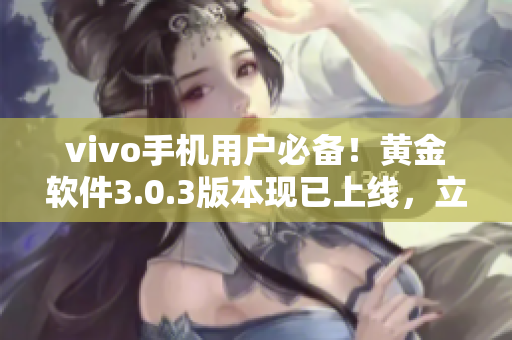 vivo手机用户必备！黄金软件3.0.3版本现已上线，立即下载提升手机性能