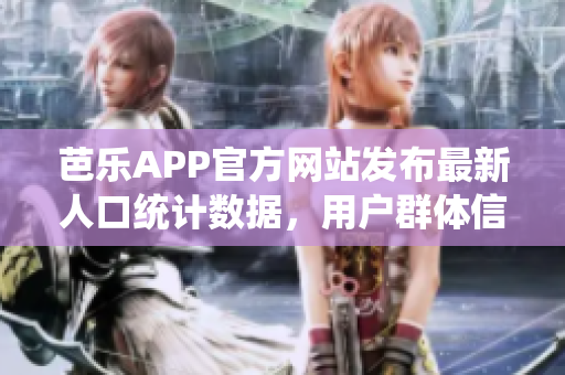 芭乐APP官方网站发布最新人口统计数据，用户群体信息震撼揭秘