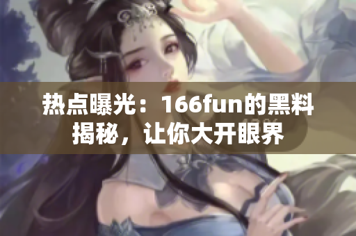 热点曝光：166fun的黑料揭秘，让你大开眼界