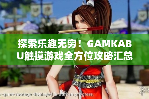 探索乐趣无穷！GAMKABU触摸游戏全方位攻略汇总