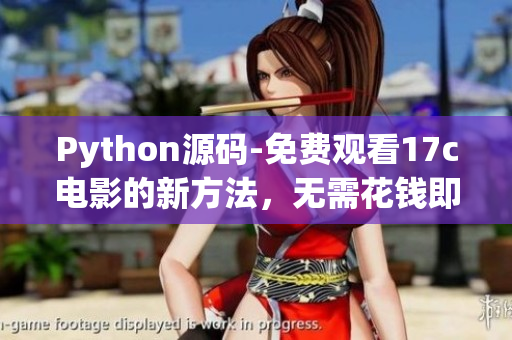 Python源码-免费观看17c电影的新方法，无需花钱即可轻松观影