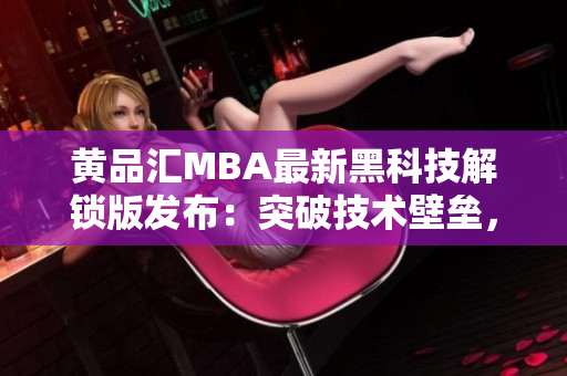 黄品汇MBA最新黑科技解锁版发布：突破技术壁垒，开启全新学习体验