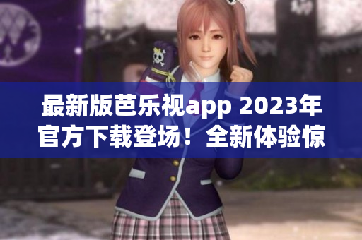 最新版芭乐视app 2023年官方下载登场！全新体验惊艳来袭，快来体验吧！