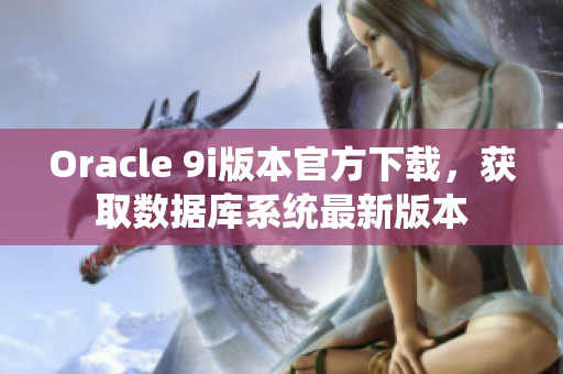 Oracle 9i版本官方下载，获取数据库系统最新版本